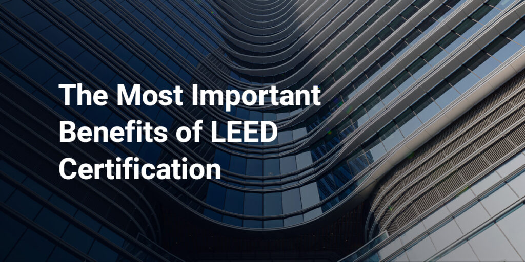 The Most Important Benefits of LEED Certification