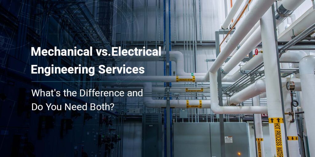 Mechanical vs. Electrical Engineering Services: What’s the Difference and Do You Need Both?